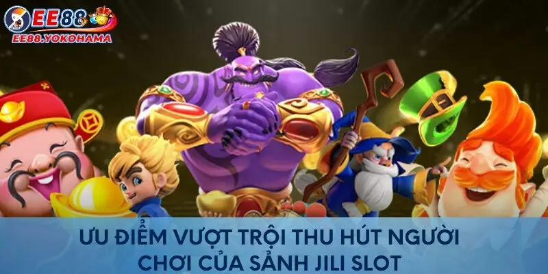 Ưu điểm vượt trội thu hút người chơi của sảnh Jili Slot